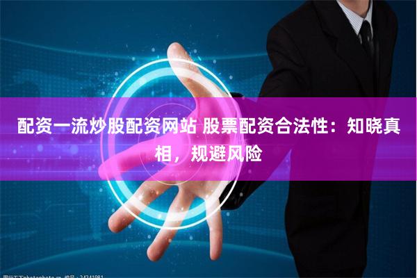 配资一流炒股配资网站 股票配资合法性:知晓真相,规避风险