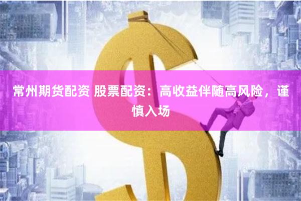 常州期货配资 股票配资:高收益伴随高风险,谨慎入场