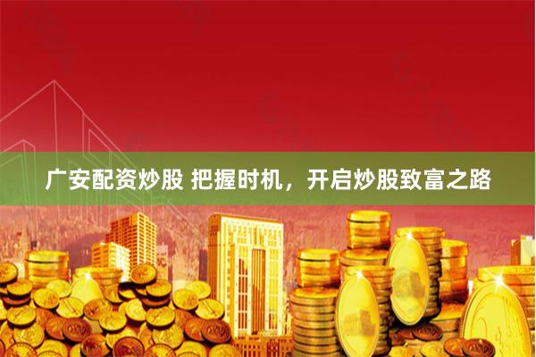 广安配资炒股 把握时机,开启炒股致富之路