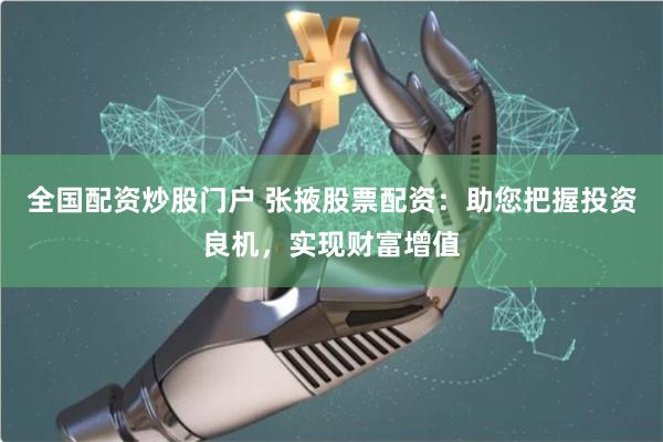 全国配资炒股门户 张掖股票配资:助您把握投资良机,实现财富增值