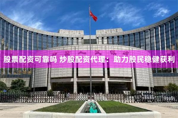 股票配资可靠吗 炒股配资代理:助力股民稳健获利