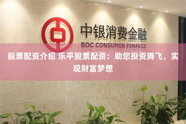 股票配资介绍 乐平股票配资:助您投资腾飞,实现财富梦想