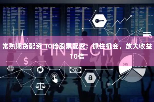 常熟期货配资 10倍股票配资:抓住机会,放大收益10倍