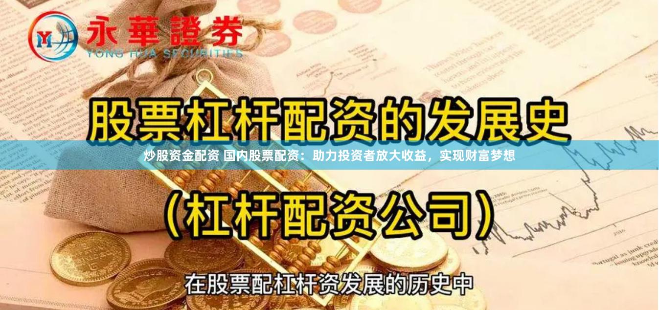 炒股资金配资 国内股票配资:助力投资者放大收益,实现财富梦想