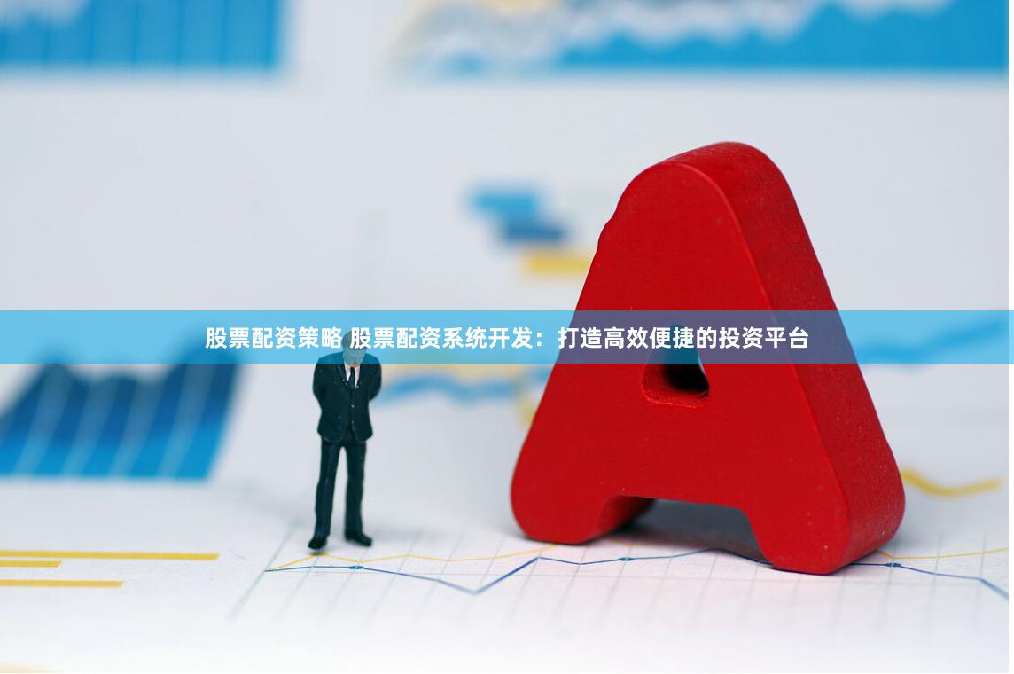 股票配资策略 股票配资系统开发:打造高效便捷的投资平台