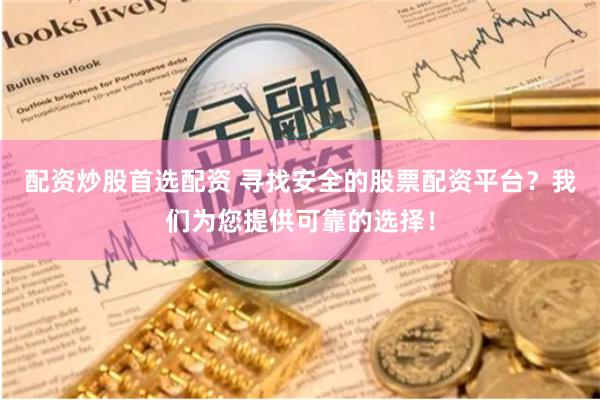 配资炒股首选配资 寻找安全的股票配资平台?我们为您提供可靠的选择!