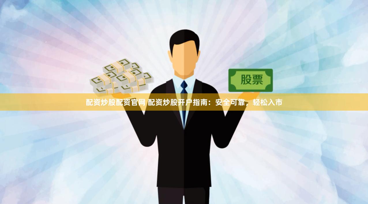 配资炒股配资官网 配资炒股开户指南:安全可靠,轻松入市