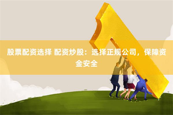 股票配资选择 配资炒股:选择正规公司,保障资金安全