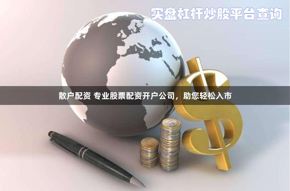 散户配资 专业股票配资开户公司,助您轻松入市