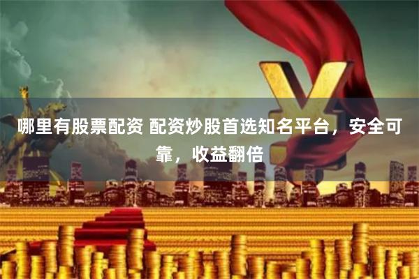 哪里有股票配资 配资炒股首选知名平台,安全可靠,收益翻倍