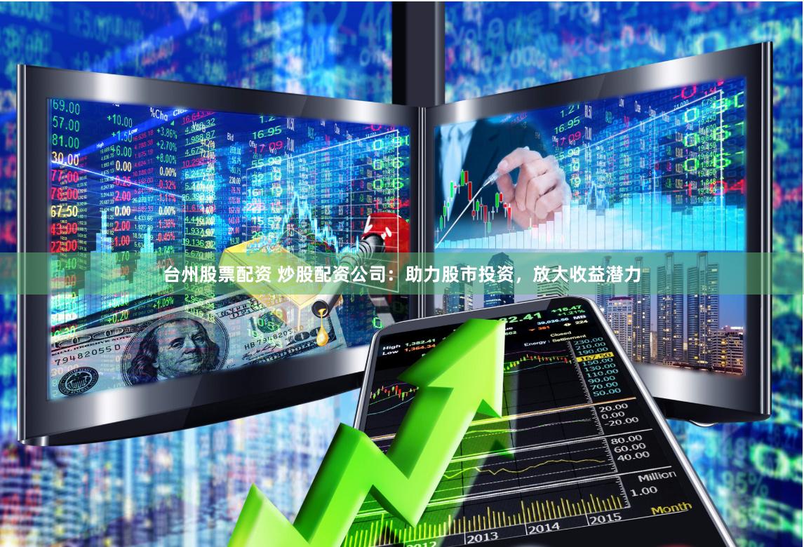 台州股票配资 炒股配资公司:助力股市投资,放大收益潜力