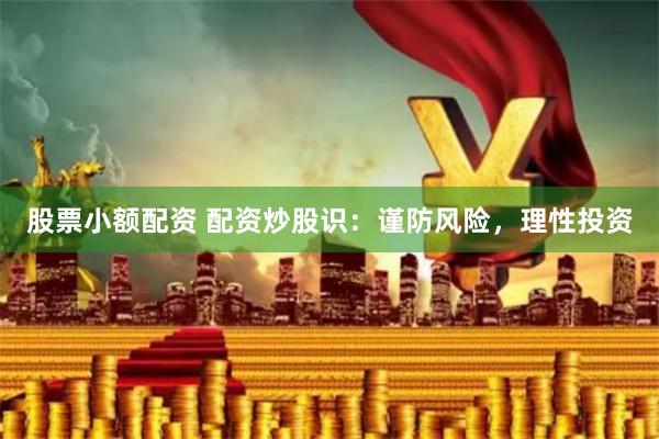 股票小额配资 配资炒股识：谨防风险，理性投资