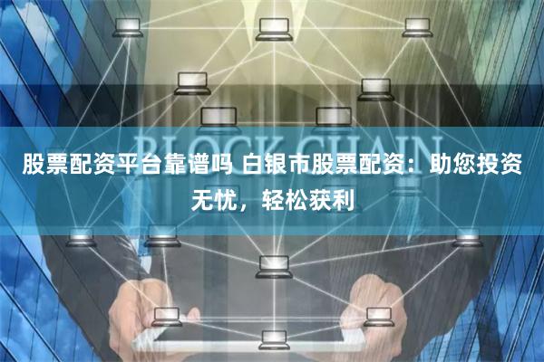 股票配资平台靠谱吗 白银市股票配资:助您投资无忧,轻松获利