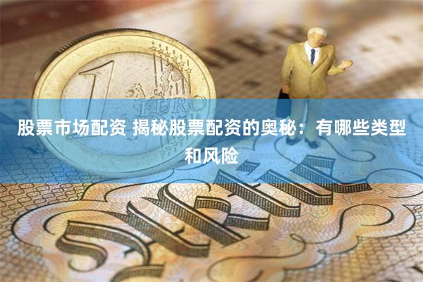 股票市场配资 揭秘股票配资的奥秘:有哪些类型和风险