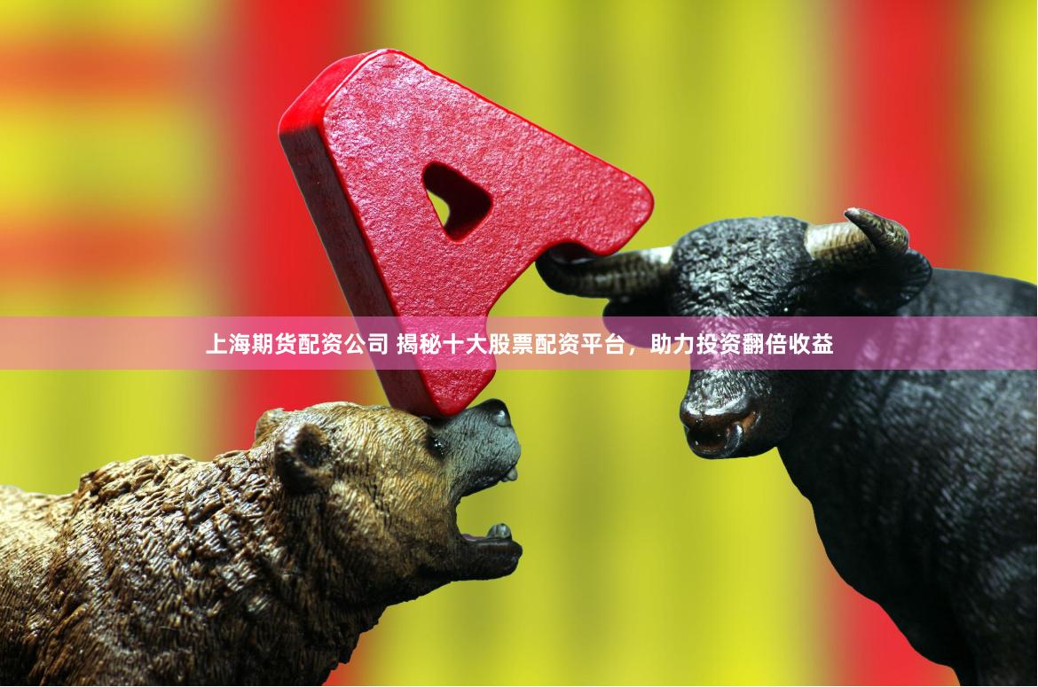上海期货配资公司 揭秘十大股票配资平台,助力投资翻倍收益