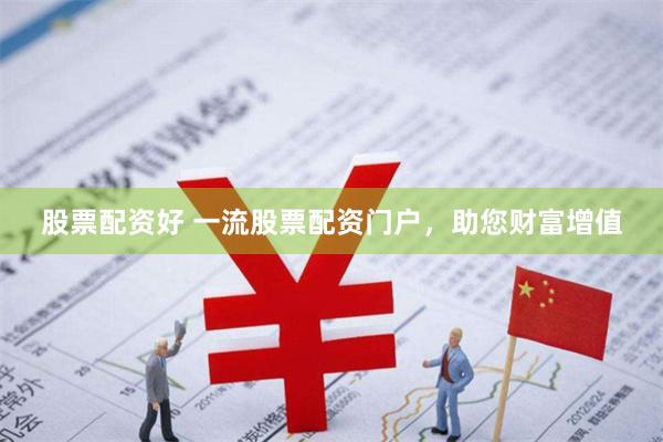 股票配资好 一流股票配资门户,助您财富增值