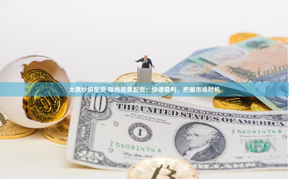太原炒股配资 短线股票配资:快速获利,把握市场时机