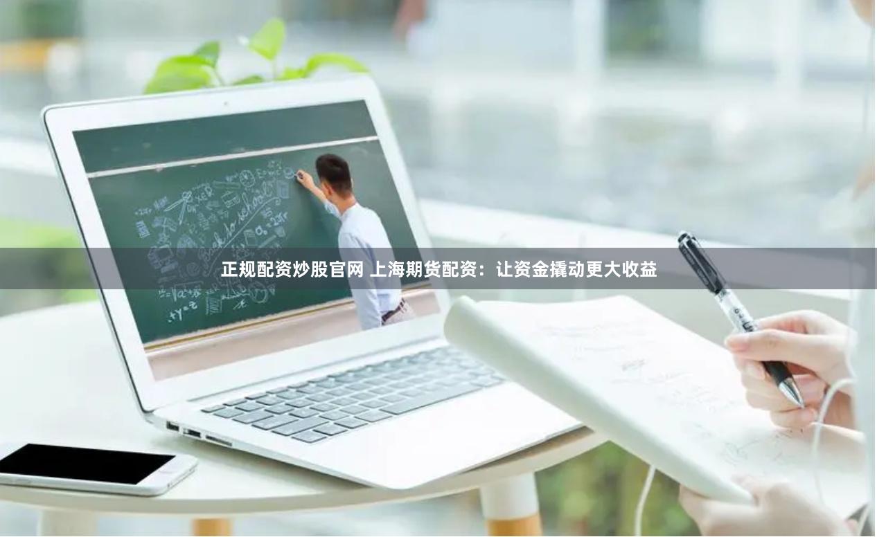 正规配资炒股官网 上海期货配资:让资金撬动更大收益