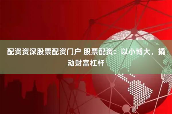配资资深股票配资门户 股票配资:以小博大,撬动财富杠杆
