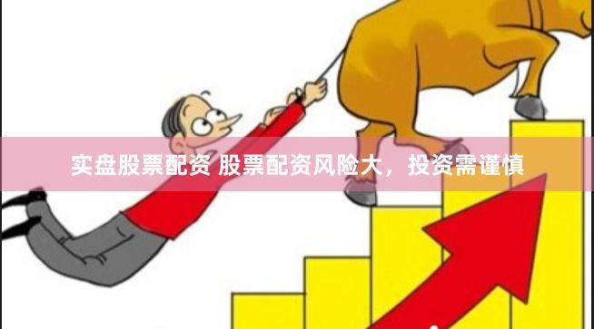 实盘股票配资 股票配资风险大,投资需谨慎