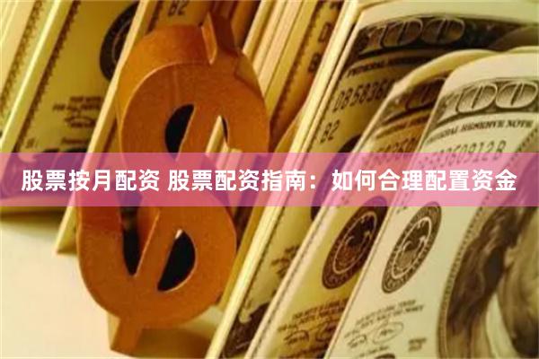 股票按月配资 股票配资指南:如何合理配置资金