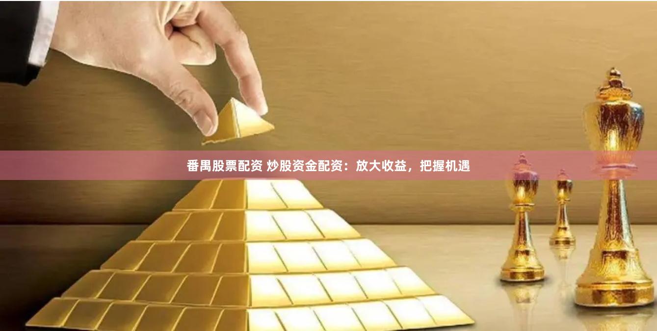 番禺股票配资 炒股资金配资:放大收益,把握机遇