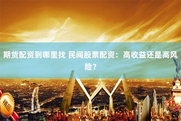 期货配资到哪里找 民间股票配资:高收益还是高风险?