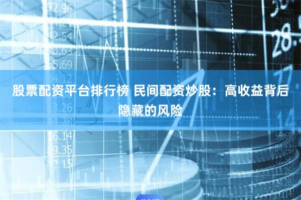 股票配资平台排行榜 民间配资炒股:高收益背后隐藏的风险
