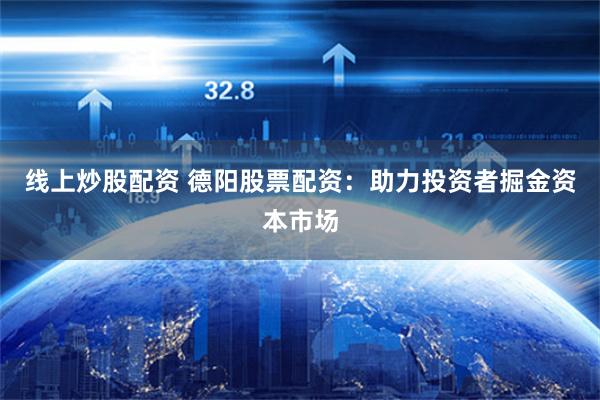 线上炒股配资 德阳股票配资：助力投资者掘金资本市场