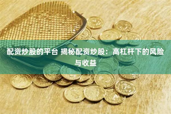 配资炒股的平台 揭秘配资炒股：高杠杆下的风险与收益