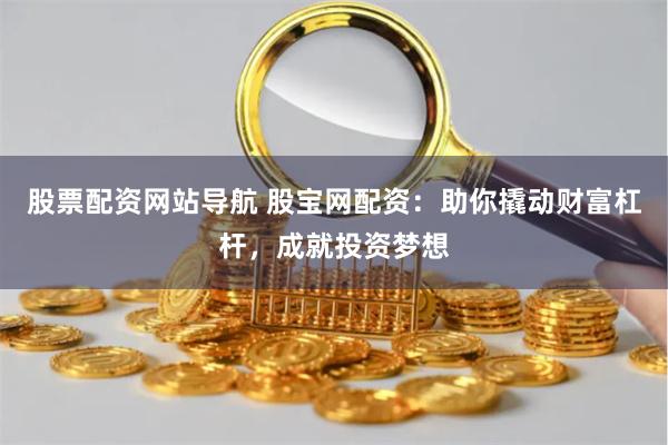 股票配资网站导航 股宝网配资:助你撬动财富杠杆,成就投资梦想