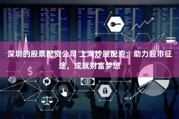 深圳的股票配资公司 上海炒股配资：助力股市征途，成就财富梦想