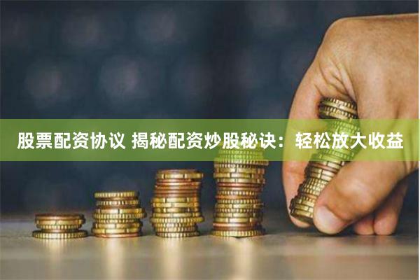 股票配资协议 揭秘配资炒股秘诀:轻松放大收益