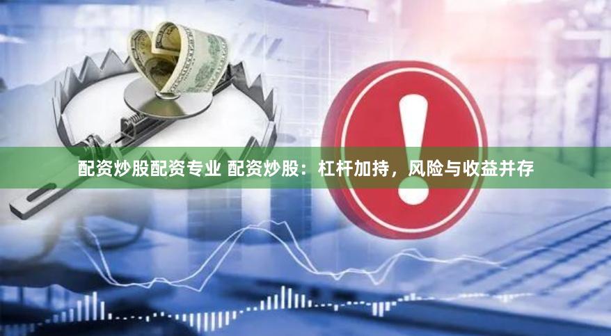 配资炒股配资专业 配资炒股:杠杆加持,风险与收益并存