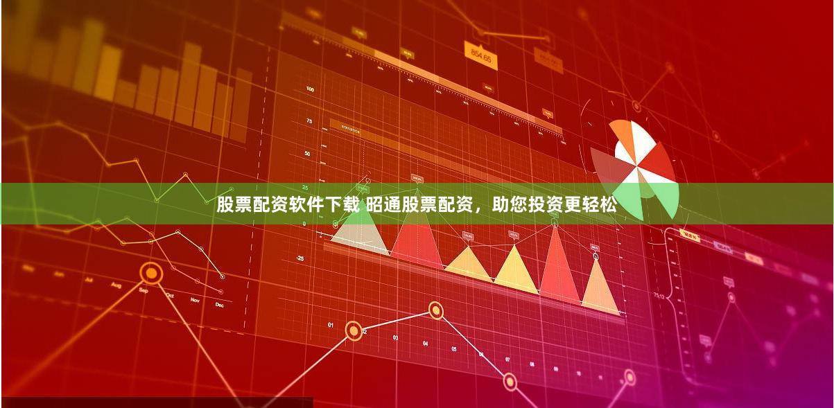 股票配资软件下载 昭通股票配资,助您投资更轻松