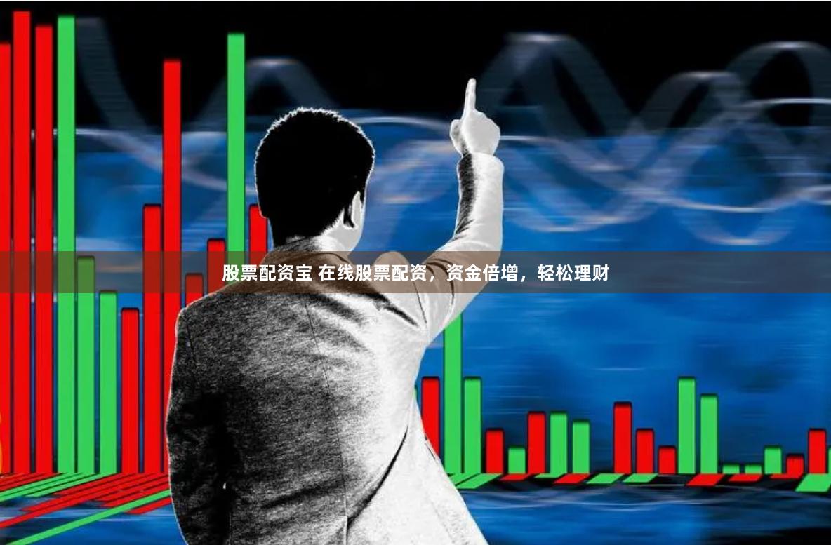 股票配资宝 在线股票配资,资金倍增,轻松理财