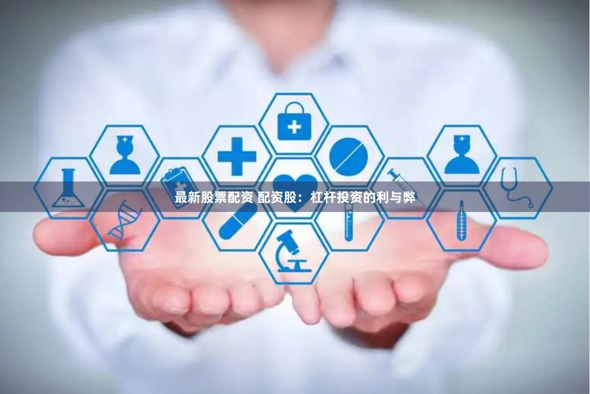 最新股票配资 配资股：杠杆投资的利与弊