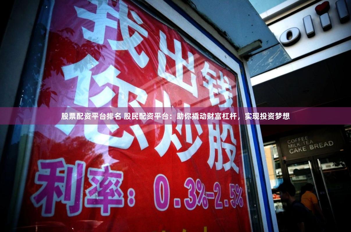 股票配资平台排名 股民配资平台：助你撬动财富杠杆，实现投资梦想