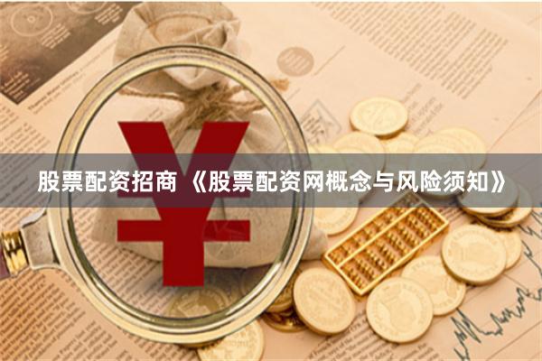 股票配资招商 《股票配资网概念与风险须知》